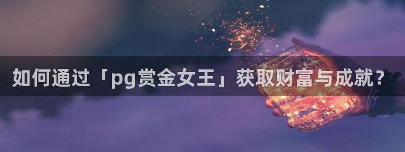 NG大舞台f平台注册：如何通过「pg赏金女王」获取财富与成就？