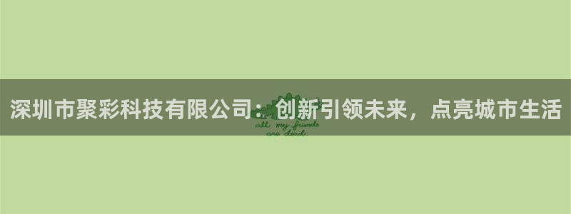 NG大舞台凯捷开号链接：深圳市聚彩科技有限公司：创新引领未来，点亮城市生活